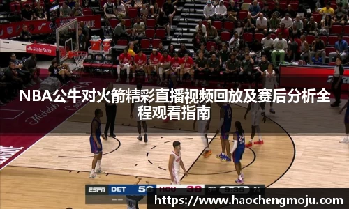 NBA公牛对火箭精彩直播视频回放及赛后分析全程观看指南