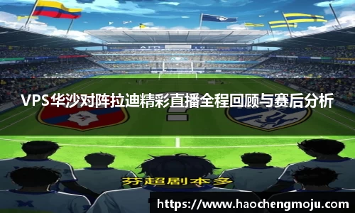 VPS华沙对阵拉迪精彩直播全程回顾与赛后分析