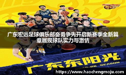 广东宏远足球俱乐部奋勇争先开启新赛季全新篇章展现球队实力与激情