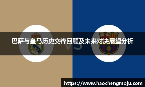 巴萨与皇马历史交锋回顾及未来对决展望分析