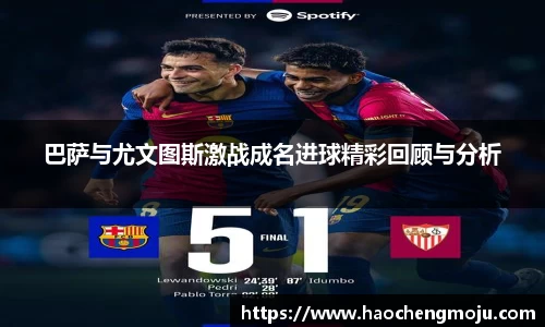 巴萨与尤文图斯激战成名进球精彩回顾与分析