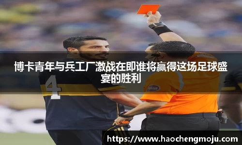 博卡青年与兵工厂激战在即谁将赢得这场足球盛宴的胜利