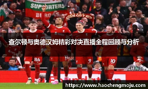 查尔顿与奥德汉姆精彩对决直播全程回顾与分析