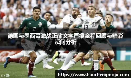 德国与墨西哥激战正酣文字直播全程回顾与精彩瞬间分析