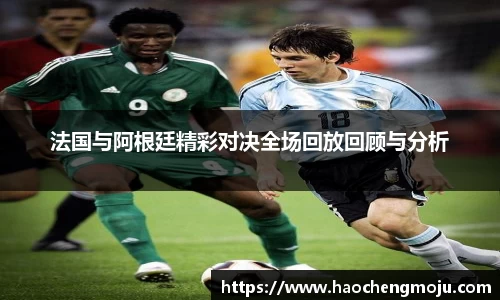 法国与阿根廷精彩对决全场回放回顾与分析