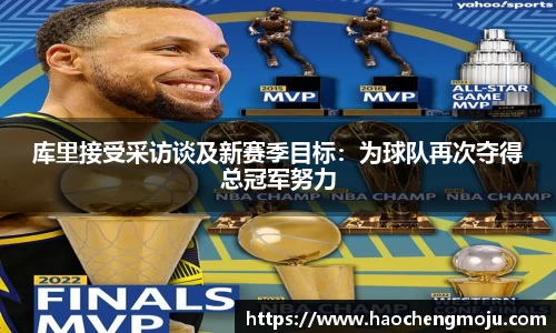 库里接受采访谈及新赛季目标：为球队再次夺得总冠军努力